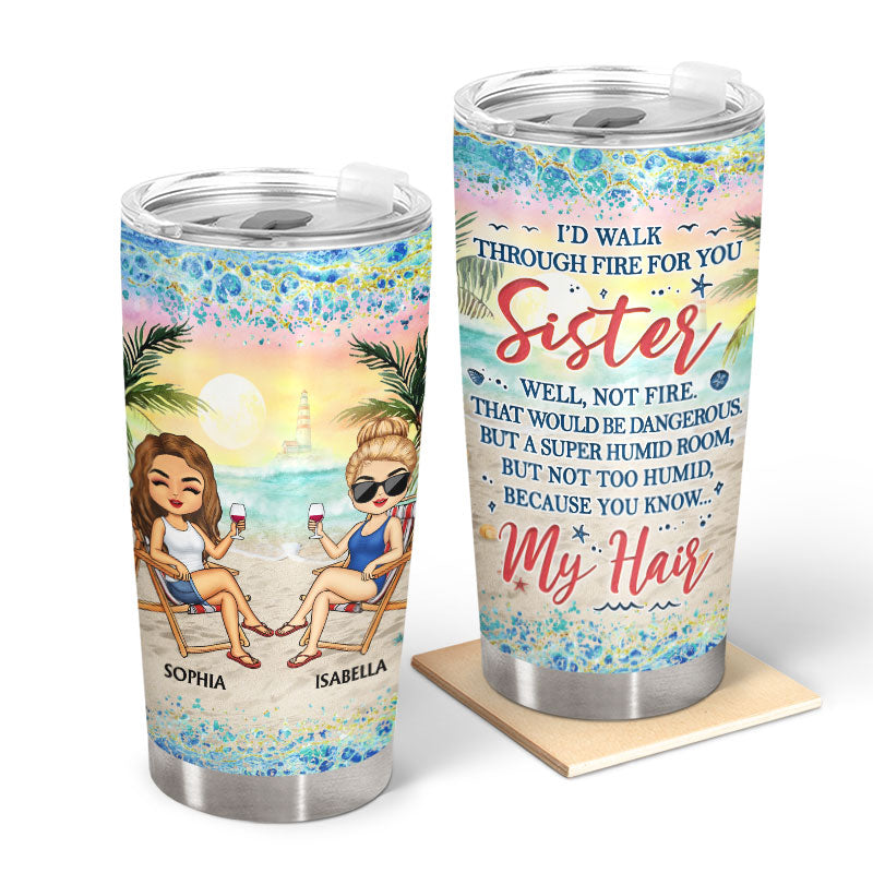 I'd Walk Through Fire For You Sister Beach Traveling - Funny Sister Gifts - Personalized Custom Tumbler