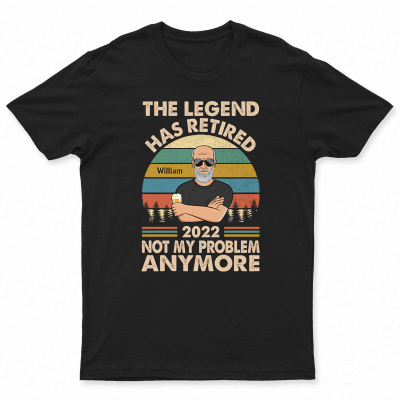 The Legend Has Retired Not My Problem Anymore Husband Dad Grandpa - Retirement Gift - Personalized Custom T Shirt