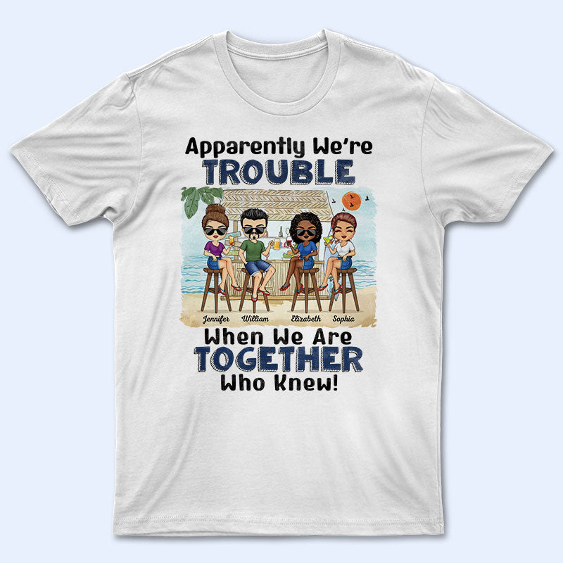 Apparently We're Trouble When We Are Together Who Knew Beach Best Friends - Bestie BFF Gift - Personalized Custom T Shirt