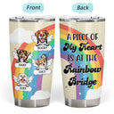 Dog Cat My Heart Is At The Rainbow Bridge - Loving, Memorial Gift For Dog Mom, Cat Mom, Cat Dad, Dog Dad, Pet Lovers - Personalized Custom Tumbler