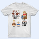 Best Mom Ever Ever Ever Just Ask - Birthday, Loving Gift For Mommy, Mother, Grandma, Grandmother - Personalized Custom T Shirt