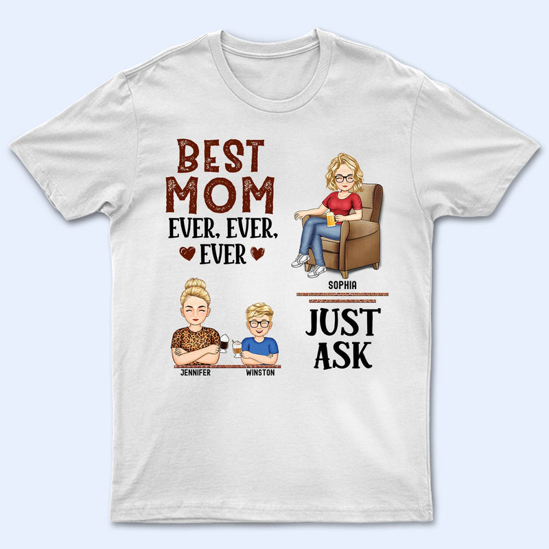 Best Mom Ever Ever Ever Just Ask - Birthday, Loving Gift For Mommy, Mother, Grandma, Grandmother - Personalized Custom T Shirt