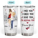 I Met You I Liked You I Love You Keeping You - Gift For Couples - Personalized Tumbler