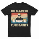 I Make Cute Babies Cartoon - Funny Gift For Dad, Father, New Dad - Personalized T Shirt