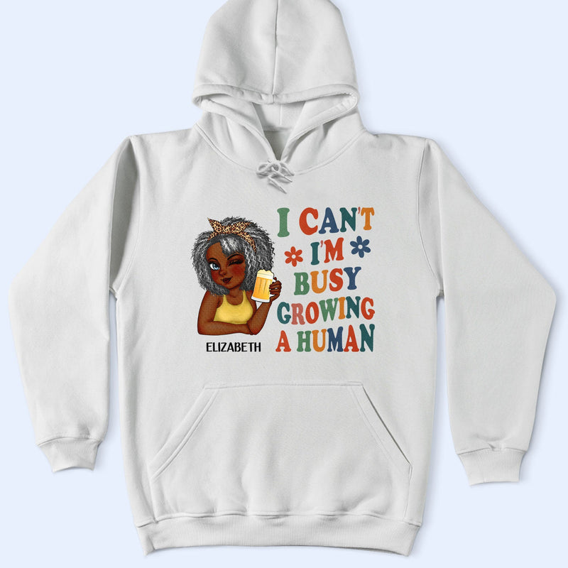 I Can't I'm Busy Growing A Human - Pregnancy Announcement, Funny Gift For Mom, Mother, Pregnant Mom - Personalized T Shirt