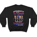 Apparently We're Trouble When We Are Together Who Knew Best Friends - Bestie BFF Gift - Personalized Custom T Shirt