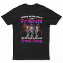 We Are More Than Friends We Are Like A Really Small Gang Best Friends - Bestie BFF Gift - Personalized Custom T Shirt