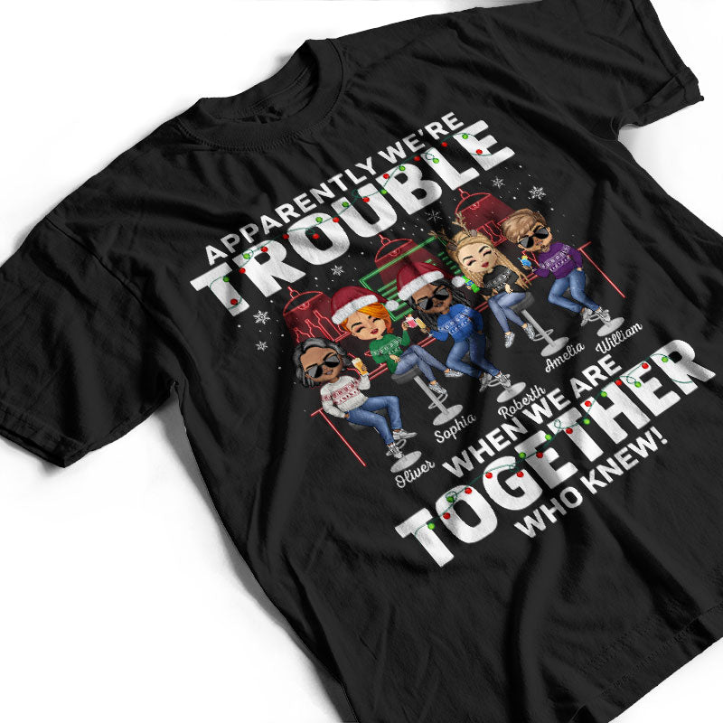 Apparently We're Trouble When We Are Together Who Knew Christmas Best Friends - Bestie BFF Gift - Personalized Custom T Shirt