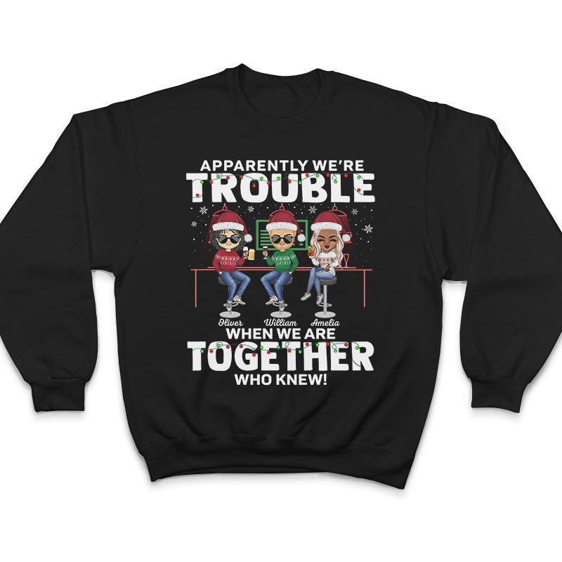 Apparently We're Trouble When We Are Together Who Knew Christmas Best Friends - Bestie BFF Gift - Personalized Custom T Shirt