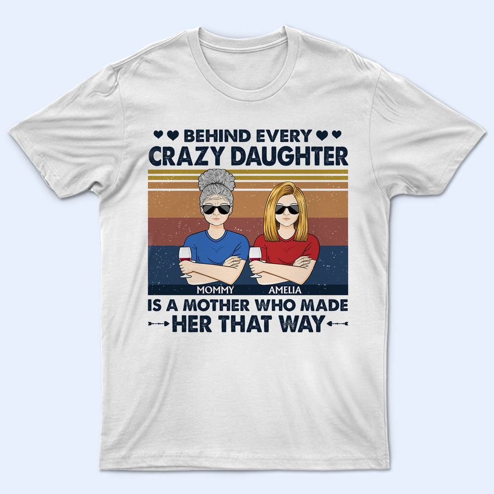 Behind Every Crazy Daughter Is A Mother Who Made Her That Way Parents Retro - Gift For Mom And Daughter - Personalized Custom T Shirt