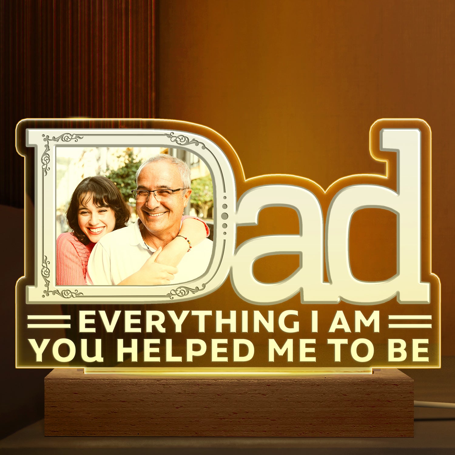 Custom Photo Dad Everything I Am You Helped Me To Be Family - Birthday, Housewarming Gift For Father, Papa, Daddy - Personalized Custom 3D Led Light Wooden Base