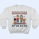 No One Will Ever Be As Entertained - Funny, Anniversary, Birthday Gifts For Besties, Friends - Personalized Custom T Shirt