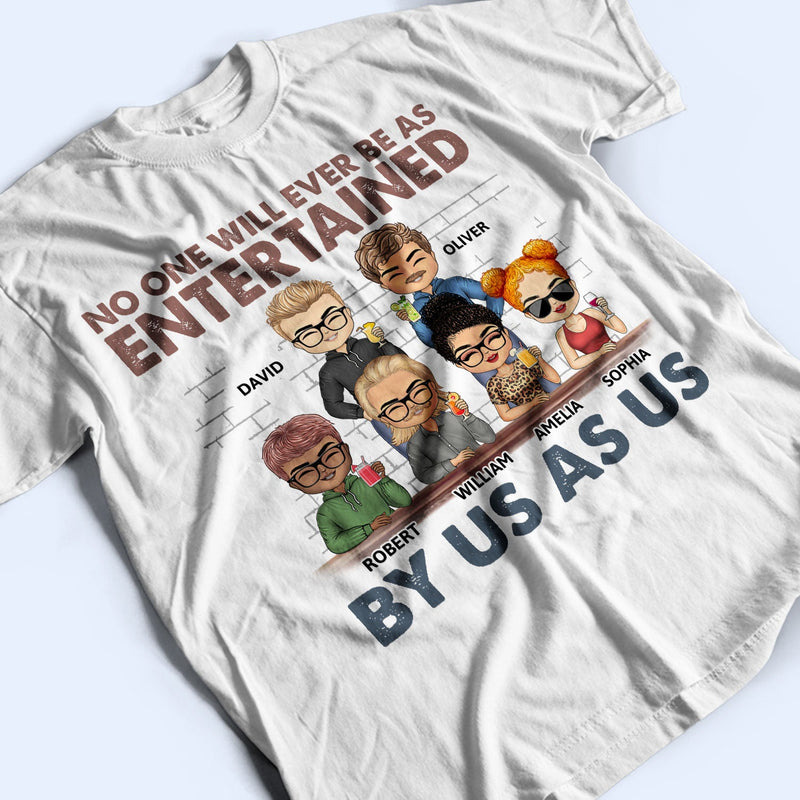 No One Will Ever Be As Entertained - Funny, Anniversary, Birthday Gifts For Besties, Friends - Personalized Custom T Shirt