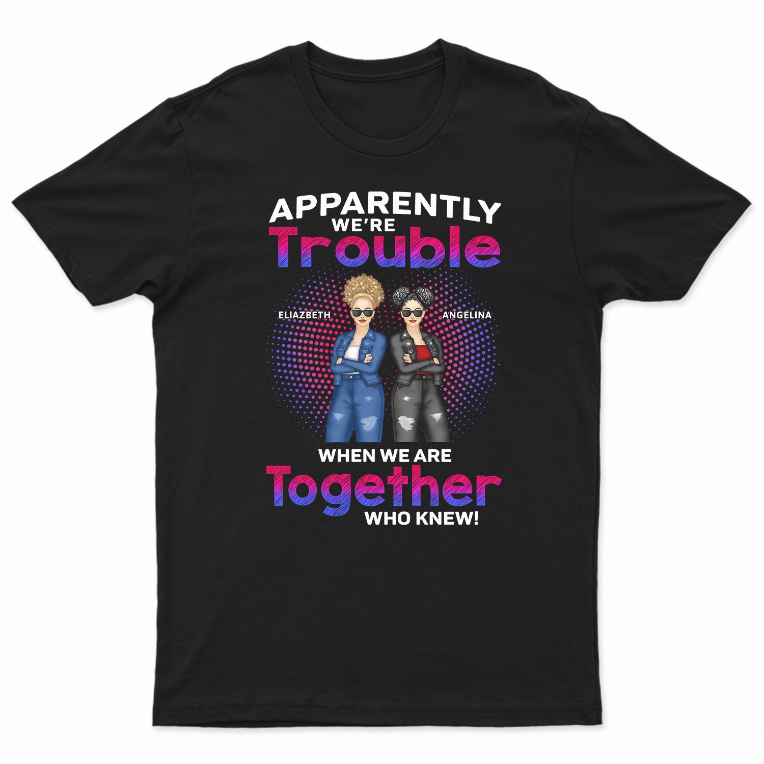 Apparently We're Trouble When We Are Together Who Knew - Gift For Best Friends, Besties - Personalized T Shirt