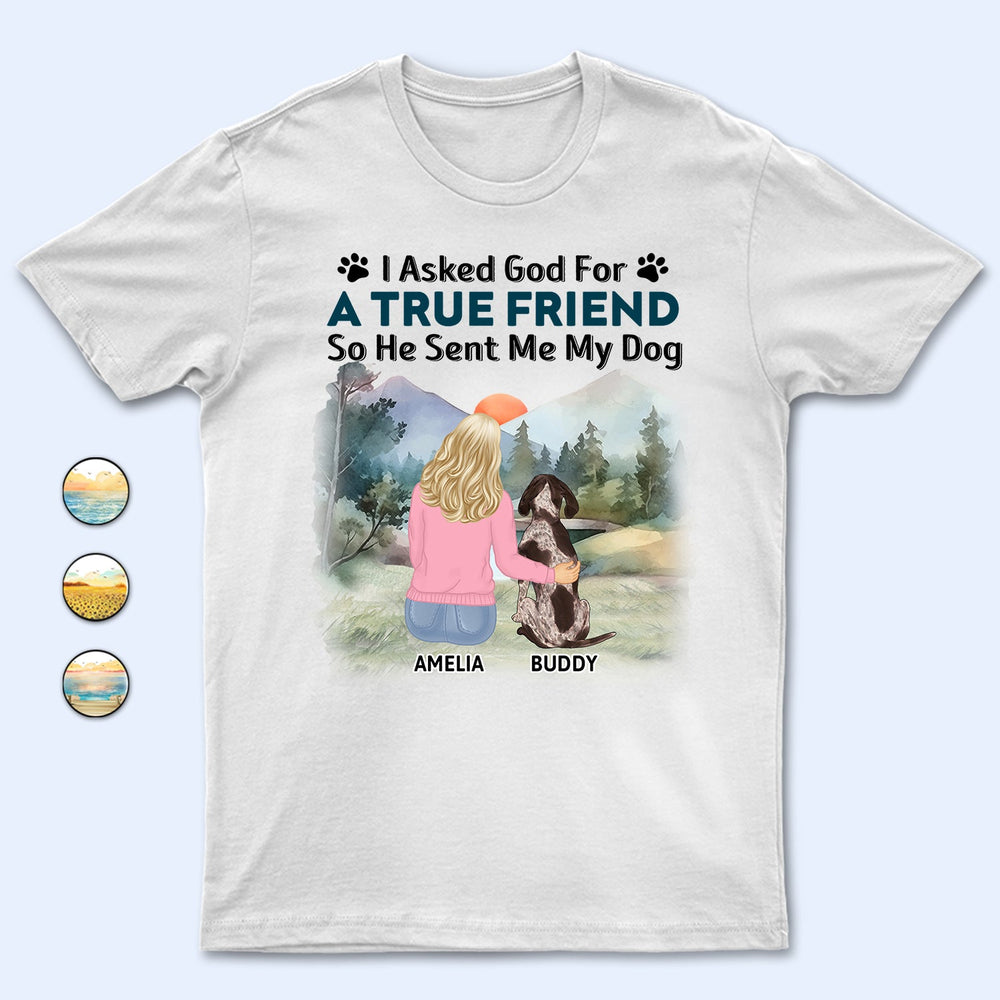 I Asked God For A True Friend - Gift For Dog Lovers, Dog Mom, Dog Dad - Personalized T Shirt
