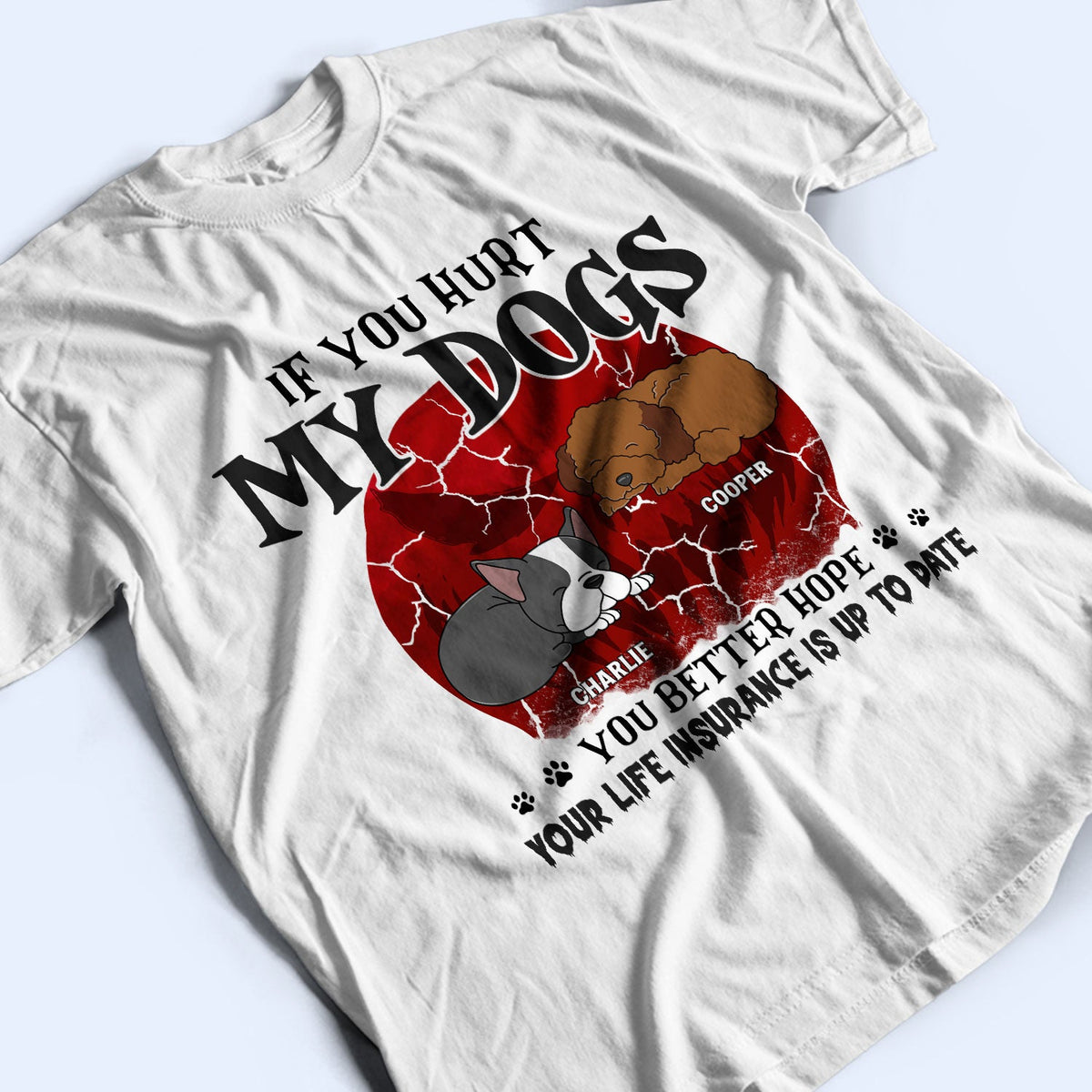 If You Hurt My Dogs - Gift For Dog Lovers - Personalized Custom T Shirt