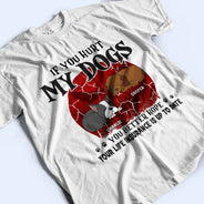If You Hurt My Dogs - Gift For Dog Lovers - Personalized Custom T Shirt
