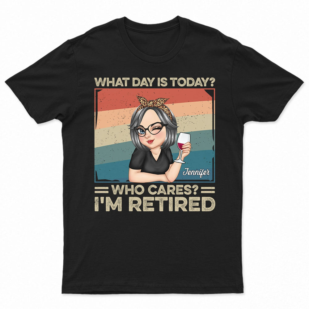 What Day Is Today Who Cares Retired - Retirement Gift For Women, Mom, Grandma - Personalized T Shirt
