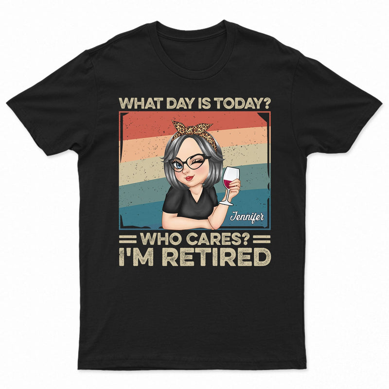 What Day Is Today Who Cares Retired - Retirement Gift For Women, Mom, Grandma - Personalized T Shirt