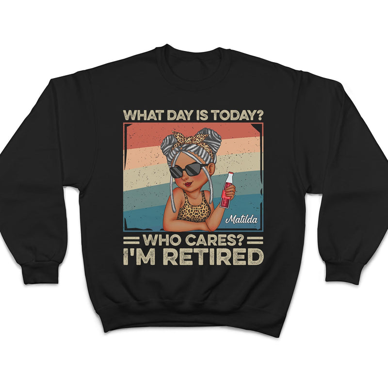 What Day Is Today Who Cares Retired - Retirement Gift For Women, Mom, Grandma - Personalized T Shirt