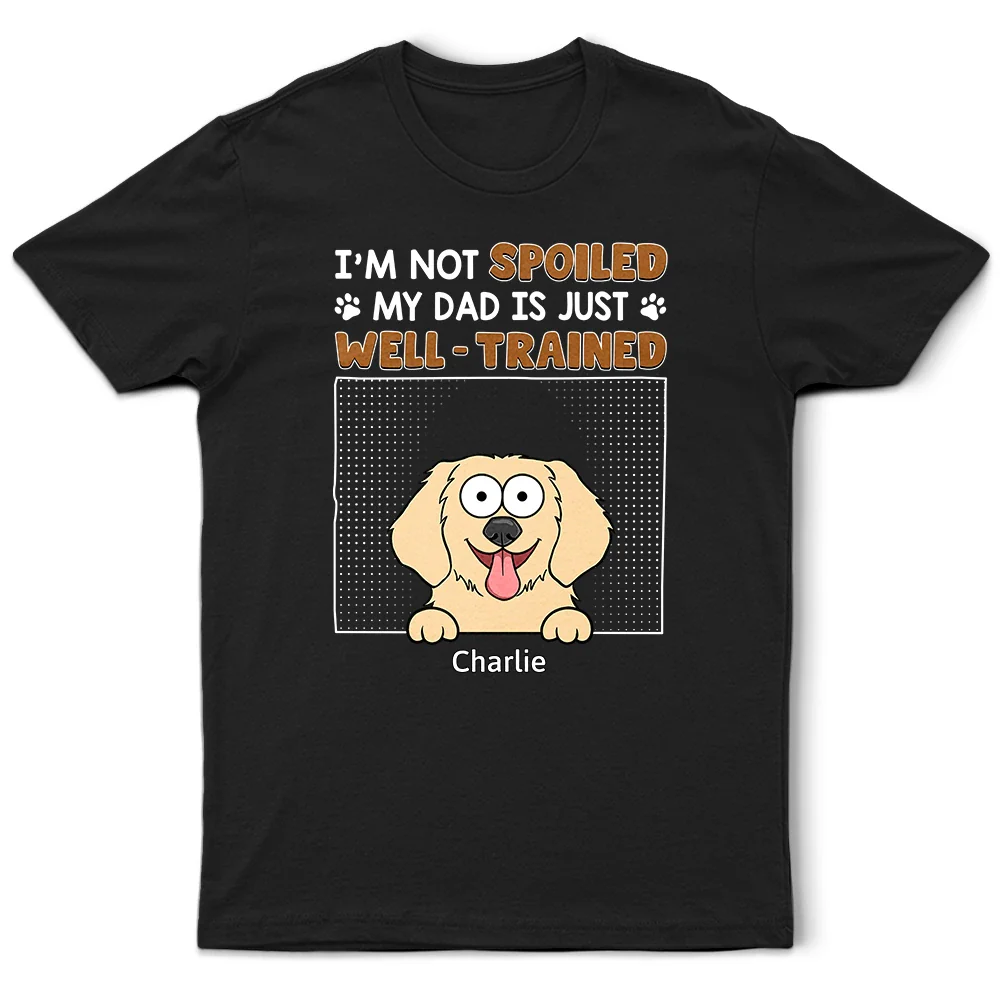I'm Not Spoiled My Dad Is Just Well Trained - Personalized T Shirt