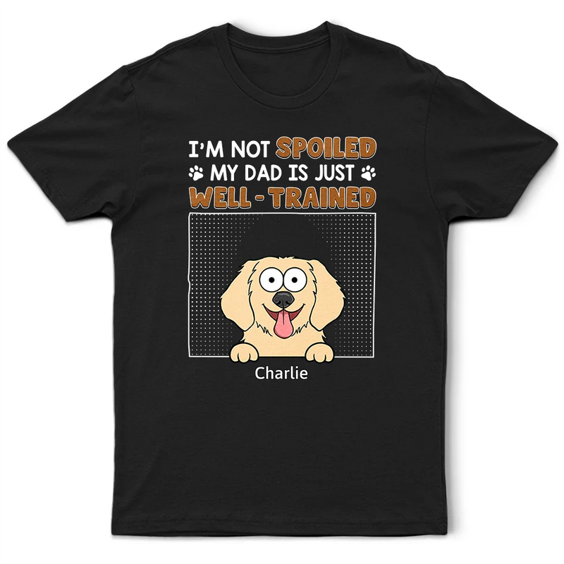 I'm Not Spoiled My Dad Is Just Well Trained - Personalized T Shirt