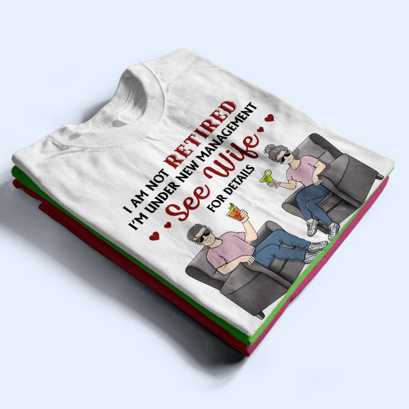 I Am Not Retired I'm Under New Management See Wife For Details Husband Wife - Couple Gift - Personalized Custom T Shirt
