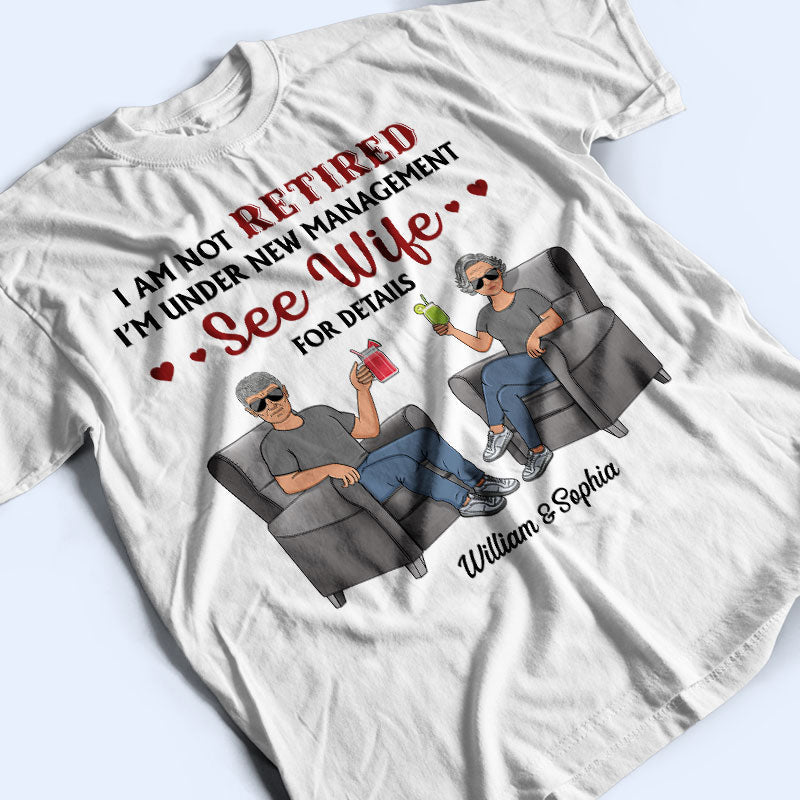 I Am Not Retired I'm Under New Management See Wife For Details Husband Wife - Couple Gift - Personalized Custom T Shirt