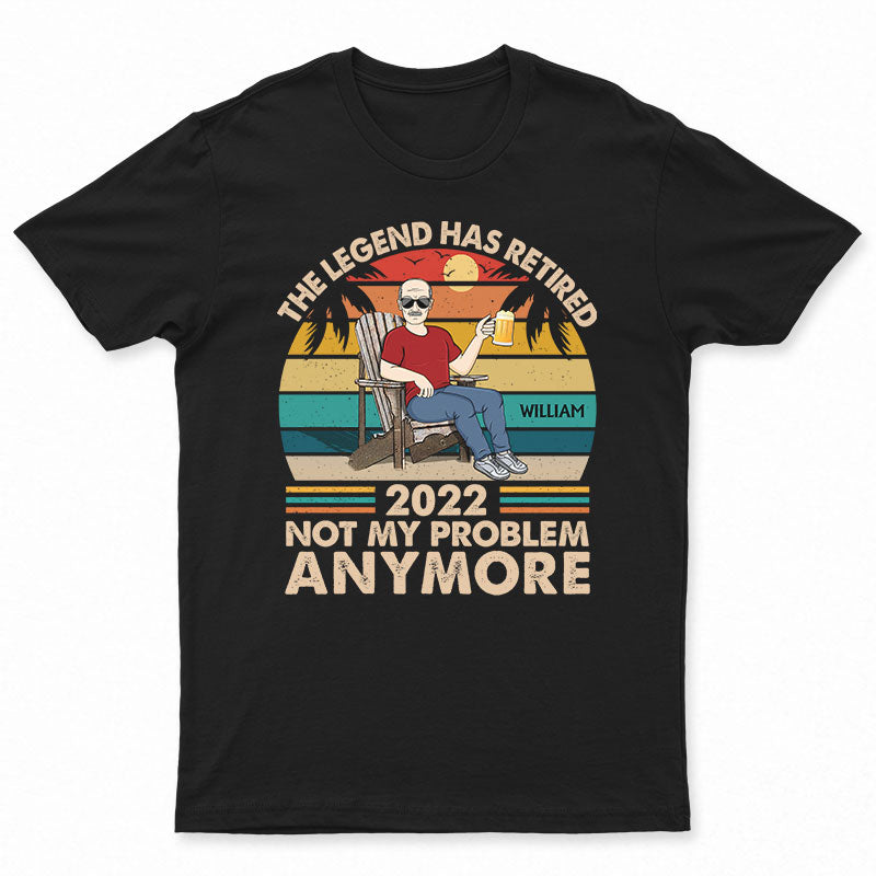 The Legend Has Retired Not My Problem Anymore - Funny Retirement Gift - Personalized Custom T Shirt