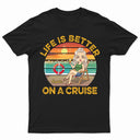 Life Is Better On A Cruise - Vacation, Birthday, Funny Gift For Cruising Lovers, Traveling Lovers - Personalized T Shirt