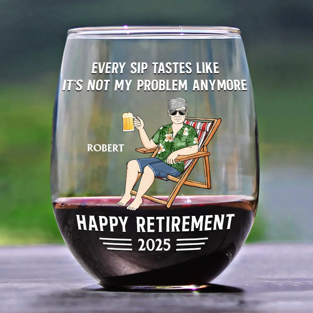 Retirement,Gift For Grandparents,Parents,Gift For Yourself,Gift For Men,Gift For Women,Gifts For Colleagues - Every Sip Tastes Like It's Not My Problem Anymore Retirement - Personalized Stemless Wine Glass

