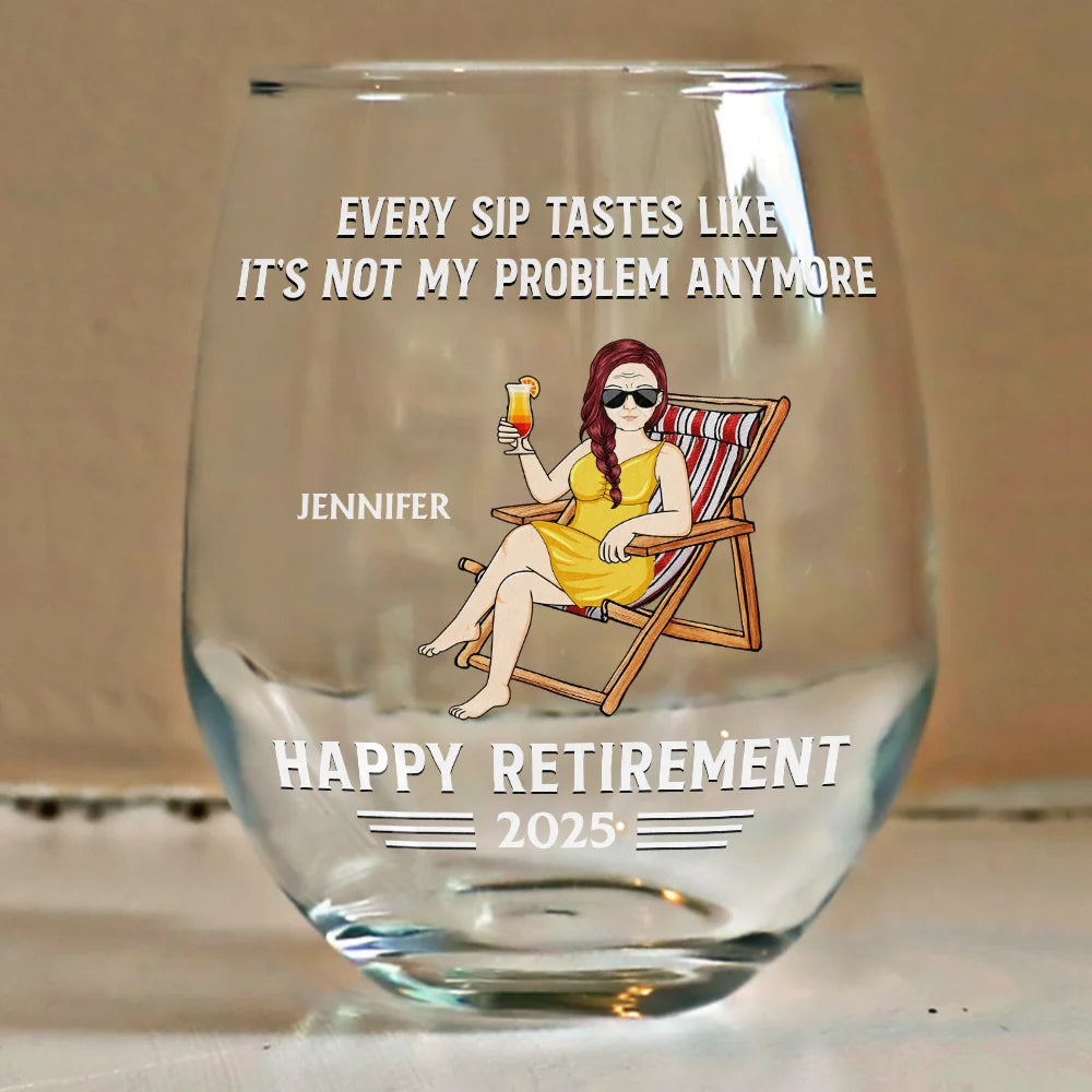Retirement,Gift For Grandparents,Parents,Gift For Yourself,Gift For Men,Gift For Women,Gifts For Colleagues - Every Sip Tastes Like It's Not My Problem Anymore Retirement - Personalized Stemless Wine Glass

