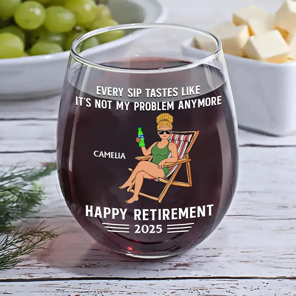 Retirement,Gift For Grandparents,Parents,Gift For Yourself,Gift For Men,Gift For Women,Gifts For Colleagues - Every Sip Tastes Like It's Not My Problem Anymore Retirement - Personalized Stemless Wine Glass
