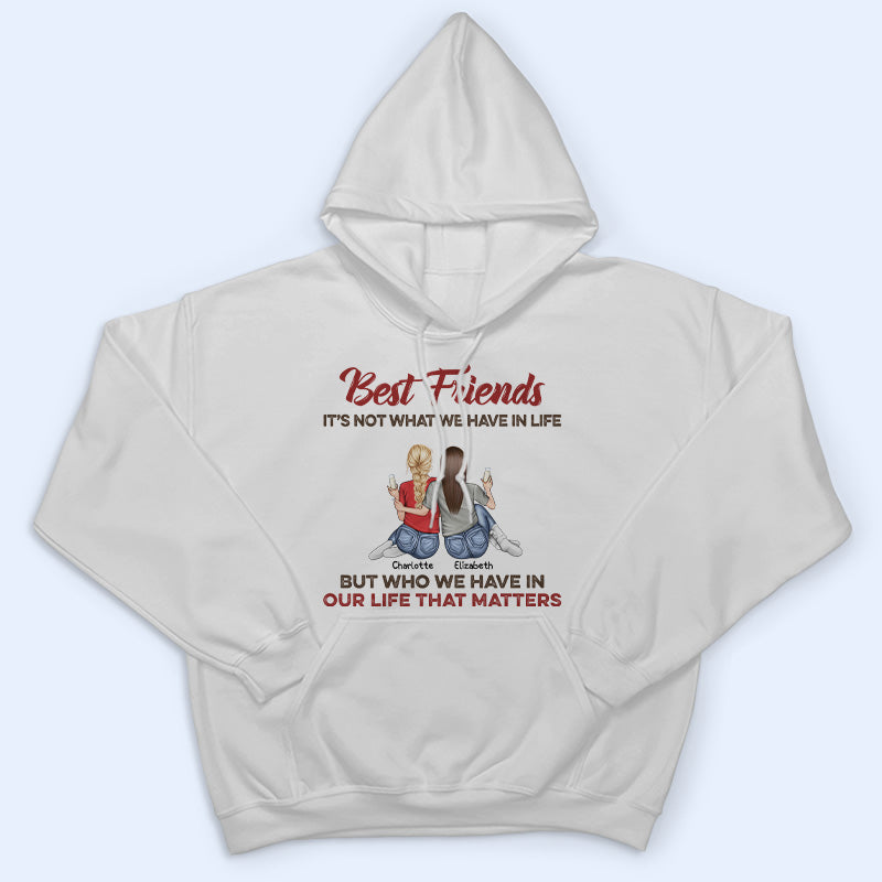 Who We Have In Our Life That Matters Best Friends - Bestie BFF Gift - Personalized Custom T Shirt