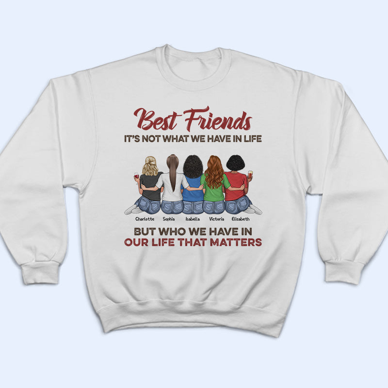 Who We Have In Our Life That Matters Best Friends - Bestie BFF Gift - Personalized Custom T Shirt