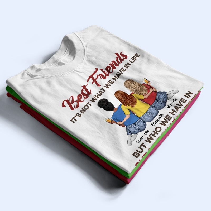 Who We Have In Our Life That Matters Best Friends - Bestie BFF Gift - Personalized Custom T Shirt