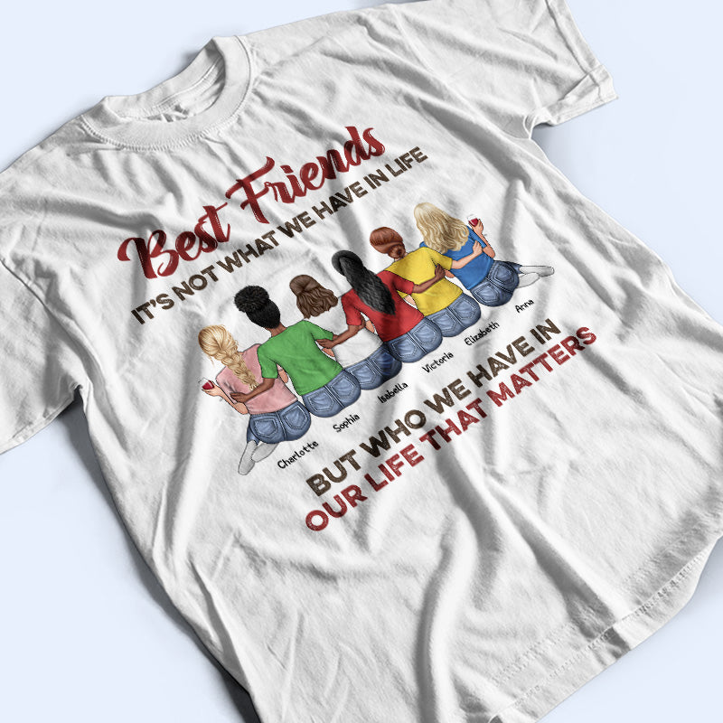 Who We Have In Our Life That Matters Best Friends - Bestie BFF Gift - Personalized Custom T Shirt