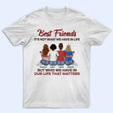 Who We Have In Our Life That Matters Best Friends - Bestie BFF Gift - Personalized Custom T Shirt