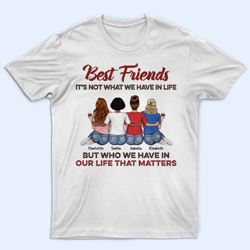 Who We Have In Our Life That Matters Best Friends - Bestie BFF Gift - Personalized Custom T Shirt