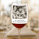 Gift For Bestie, Gift For Sisters, Happy, Custom Photo, Old Best friends - Custom Photo Besties Gray Scale Right In The Throat - Personalized Wine Glass