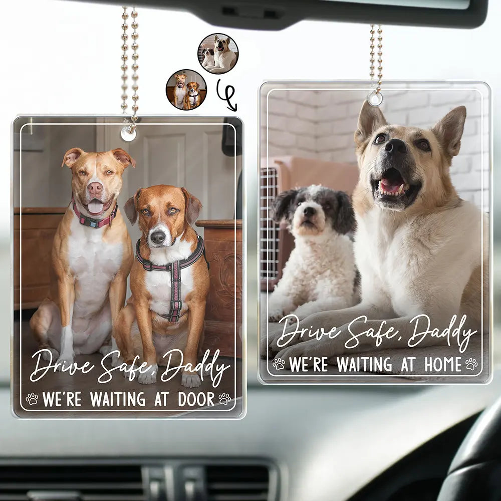 Custom Photo,Pet Lovers,Adorable,Dynamic Photo - Custom Photo Drive Safe Daddy We're Waiting At Door - Personalized Acrylic Car Hanger