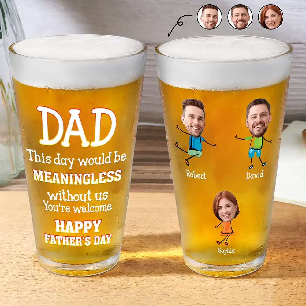 Gift For Father,Funny - Custom Photo Fun Dad This Day Would Be Meaningless - Personalized Beer Glass