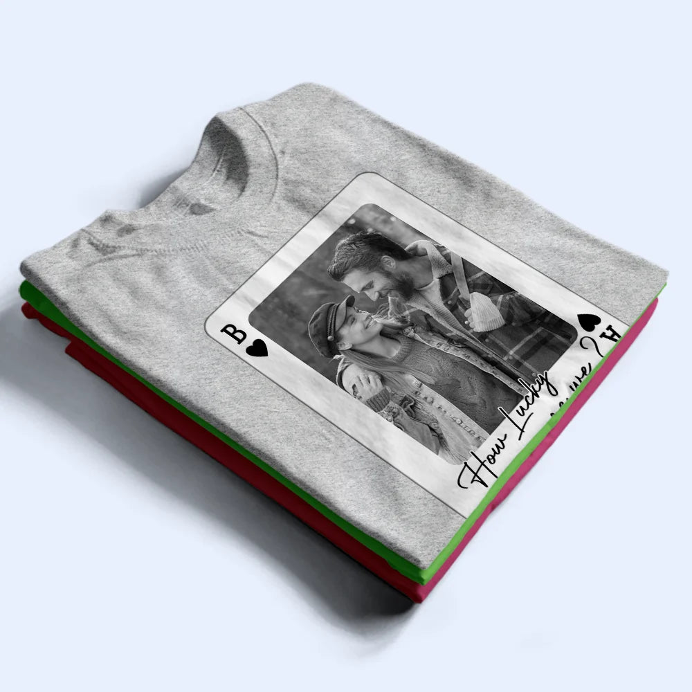 Gift For Couples, Old Couples, Gift For Husband, Gift For Wife, Gift For Boyfriend, Gift For Girlfriend, Love, Custom Photo - Custom Photo How Lucky Are We Playing Card - Personalized T Shirt