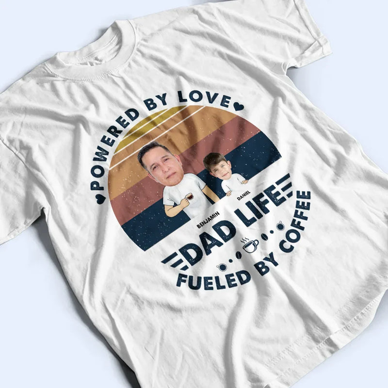 Gift For Father, Gift For Yourself, Love, Happy - Custom Photo Powered By Love, Fueled By Coffee Dad Life - Personalized T Shirt