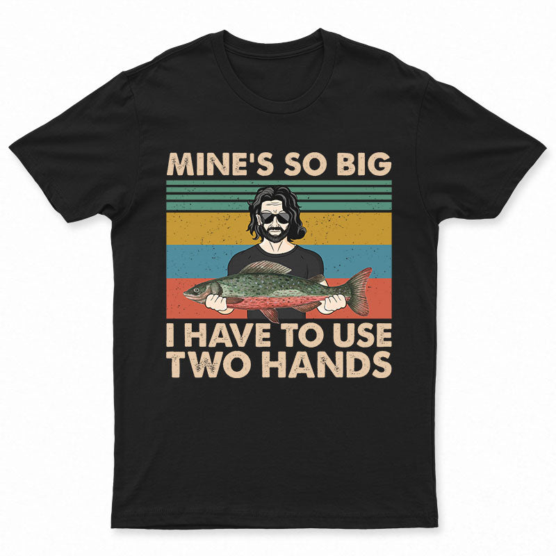 Mine Is So Big I Have To Use - Gift For Fishing Lovers - Personalized Custom T Shirt