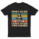 Mine Is So Big I Have To Use - Gift For Fishing Lovers - Personalized Custom T Shirt
