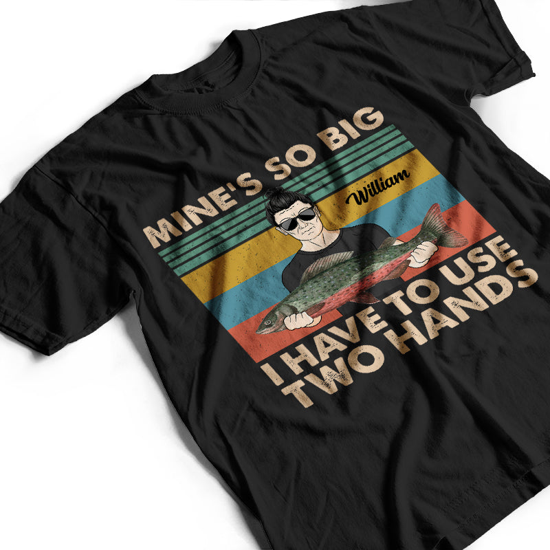 Mine Is So Big I Have To Use - Gift For Fishing Lovers - Personalized Custom T Shirt
