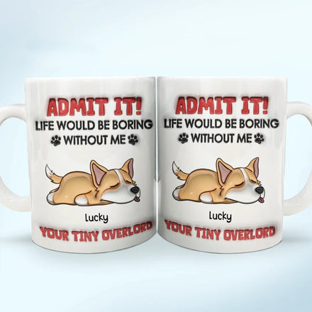 Admit It Life Would Be Boring Dog - 3D Inflated Effect Printed Mug, Personalized White Edge-to-Edge Mug