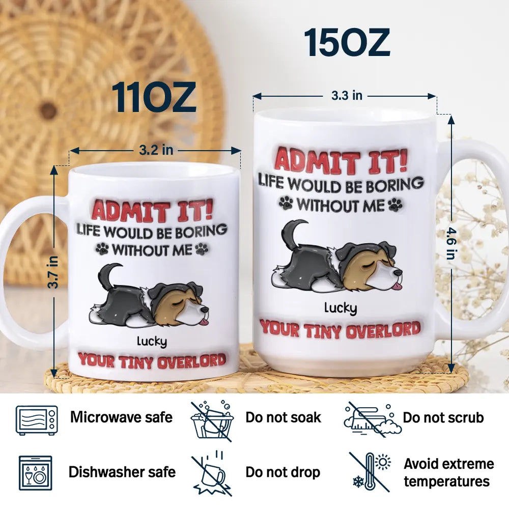 Admit It Life Would Be Boring Dog - 3D Inflated Effect Printed Mug, Personalized White Edge-to-Edge Mug