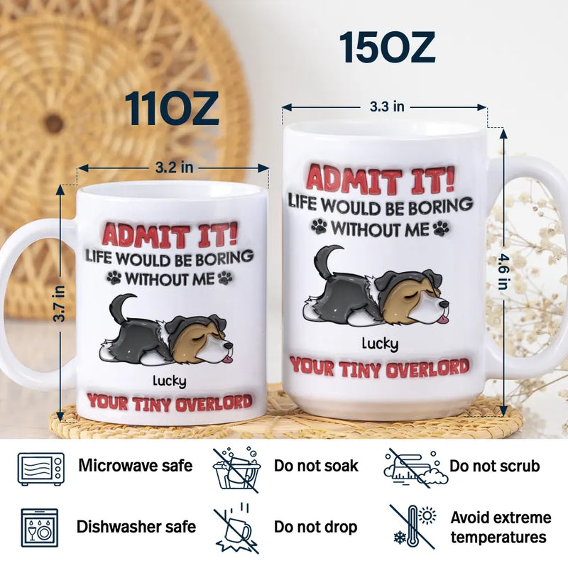 Admit It Life Would Be Boring Dog - 3D Inflated Effect Printed Mug, Personalized White Edge-to-Edge Mug